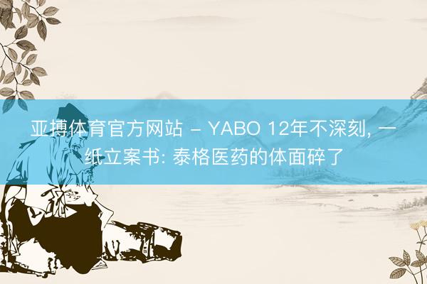 亚搏体育官方网站 - YABO 12年不深刻, 一纸立案书: 泰格医药的体面碎了