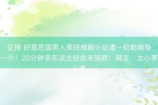 亚搏 好意思国男人乘扶梯颠仆后遭一稔勒喉身一火!20分钟多东谈主经由未施救!网友:太心寒